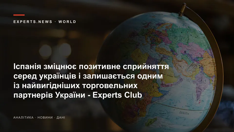 Іспанія зміцнює позитивне сприйняття серед українців і залишається одним із найвигідніших торговельних партнерів України - Experts Club