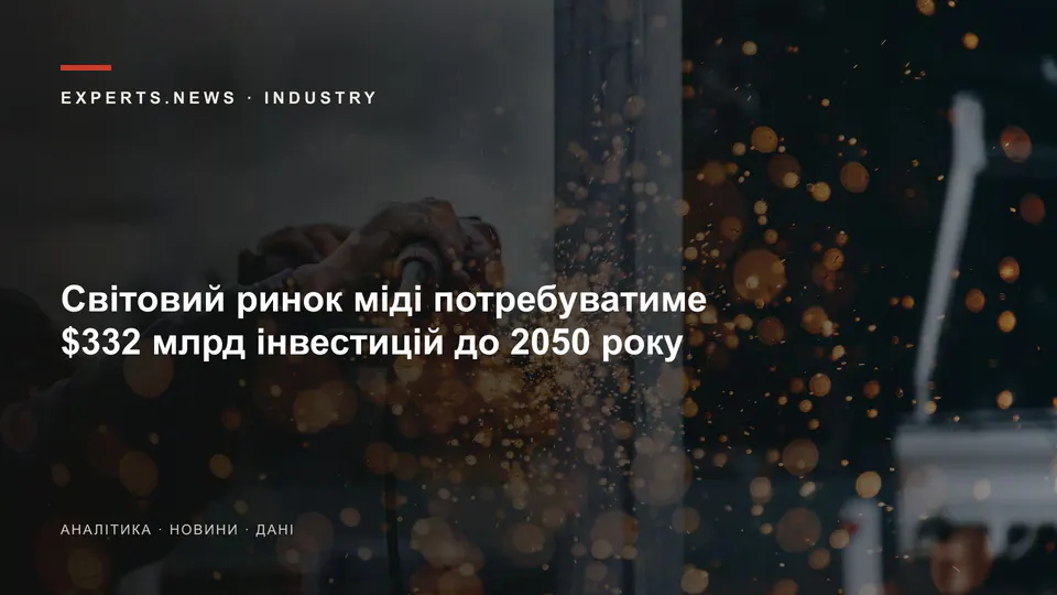 Світовий ринок міді потребуватиме $332 млрд інвестицій до 2050 року